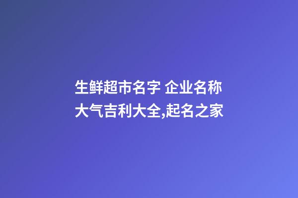 生鲜超市名字 企业名称大气吉利大全,起名之家-第1张-公司起名-玄机派